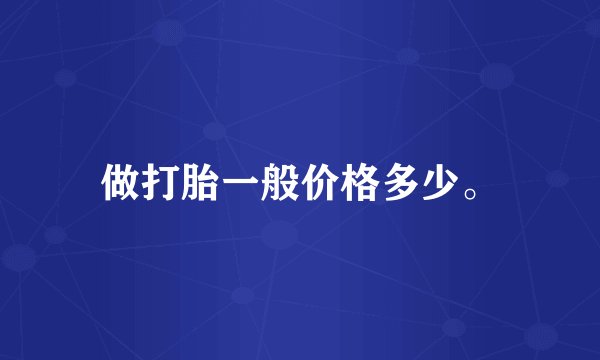 做打胎一般价格多少。