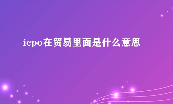 icpo在贸易里面是什么意思