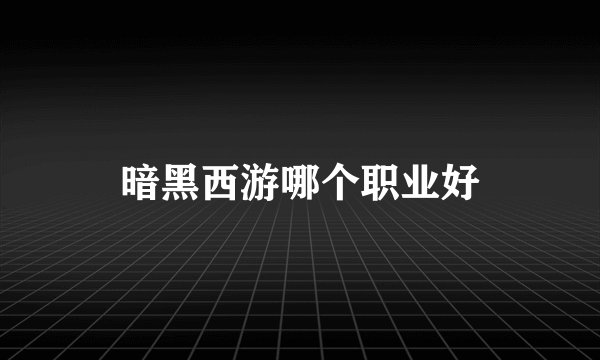 暗黑西游哪个职业好