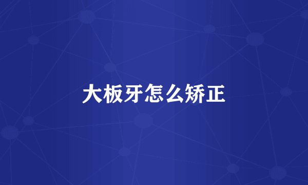 大板牙怎么矫正