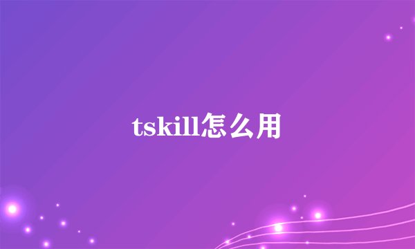 tskill怎么用