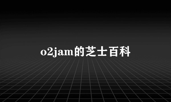 o2jam的芝士百科