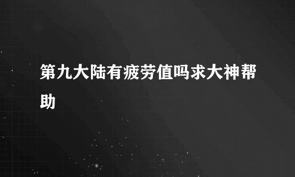 第九大陆有疲劳值吗求大神帮助