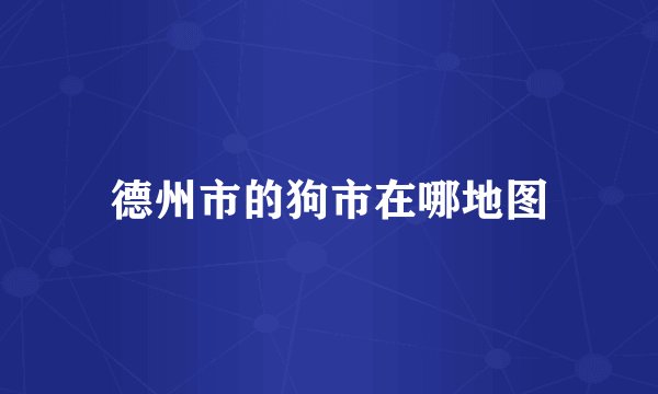 德州市的狗市在哪地图