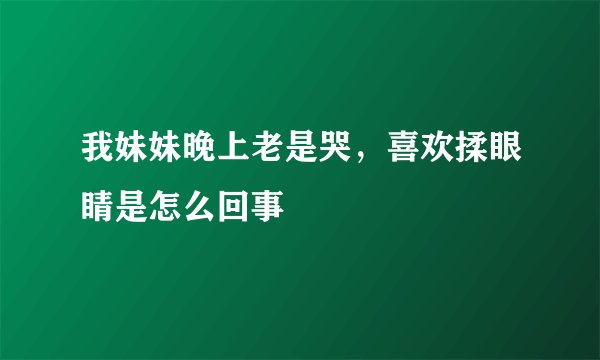 我妹妹晚上老是哭，喜欢揉眼睛是怎么回事