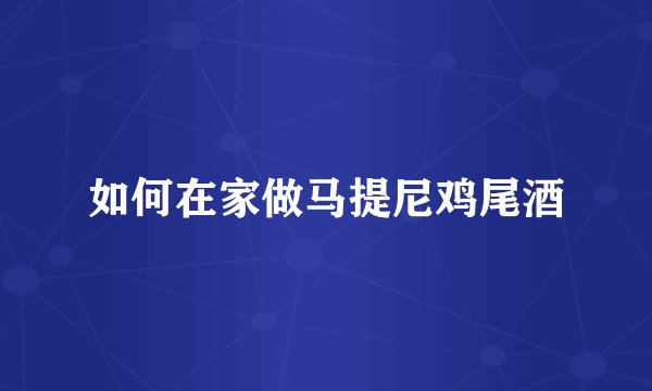 如何在家做马提尼鸡尾酒