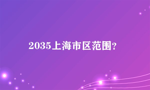 2035上海市区范围？
