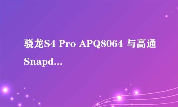 骁龙S4 Pro APQ8064 与高通Snapdragon 800 哪个好.有什么区别
