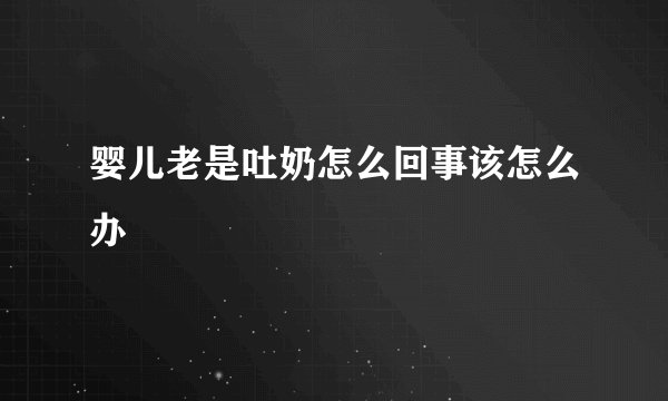 婴儿老是吐奶怎么回事该怎么办