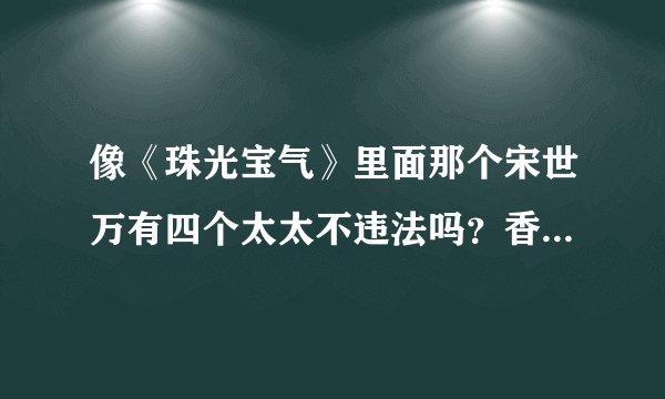 像《珠光宝气》里面那个宋世万有四个太太不违法吗？香港不是一夫一妻制的吗？