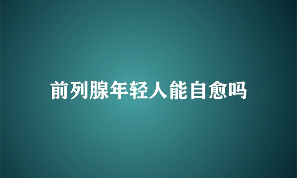 前列腺年轻人能自愈吗