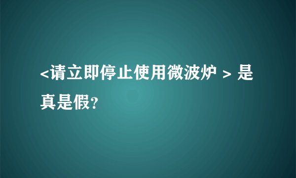 <请立即停止使用微波炉 > 是真是假？