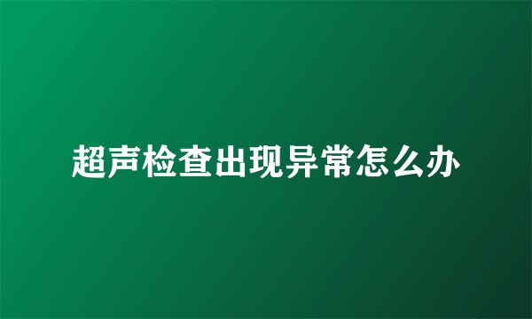 超声检查出现异常怎么办