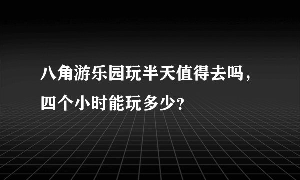 八角游乐园玩半天值得去吗，四个小时能玩多少？