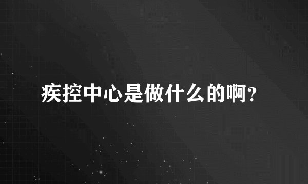 疾控中心是做什么的啊？