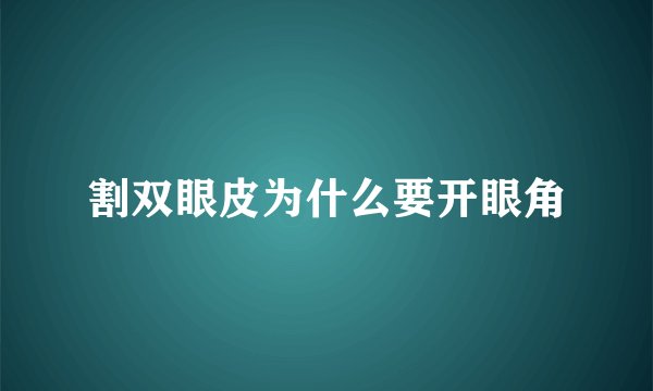 割双眼皮为什么要开眼角