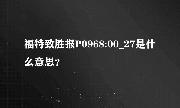 福特致胜报P0968:00_27是什么意思？