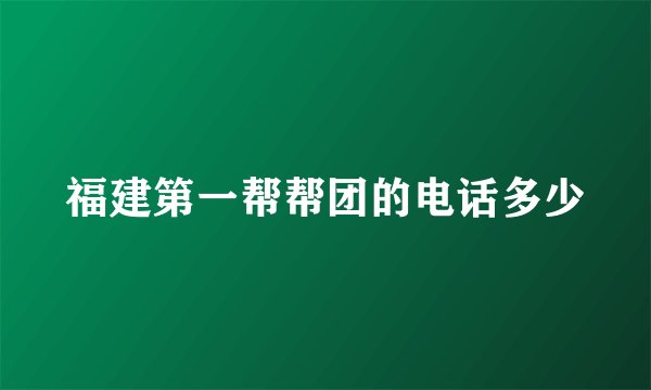 福建第一帮帮团的电话多少