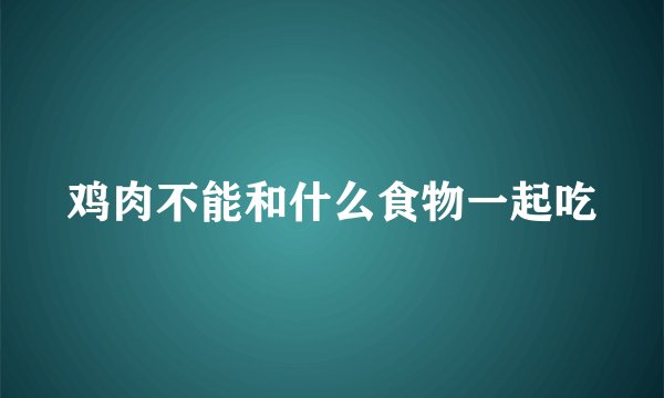 鸡肉不能和什么食物一起吃