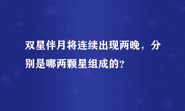 双星伴月将连续出现两晚，分别是哪两颗星组成的？