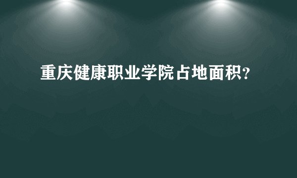重庆健康职业学院占地面积？