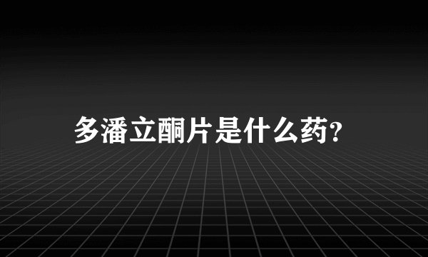 多潘立酮片是什么药？