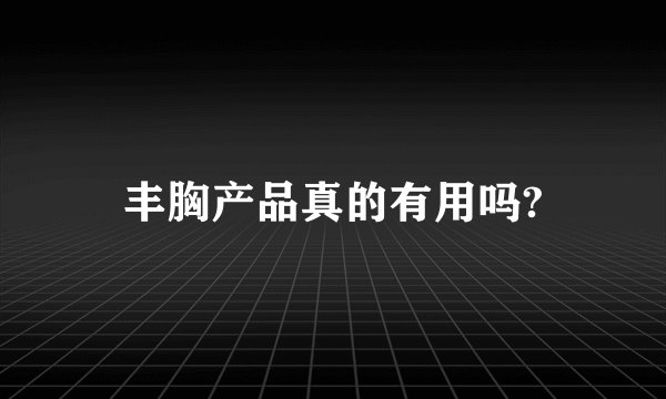 丰胸产品真的有用吗?