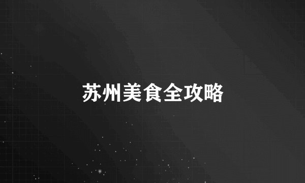 苏州美食全攻略