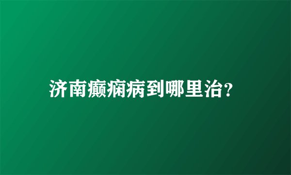 济南癫痫病到哪里治？