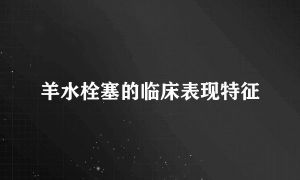 羊水栓塞的临床表现特征