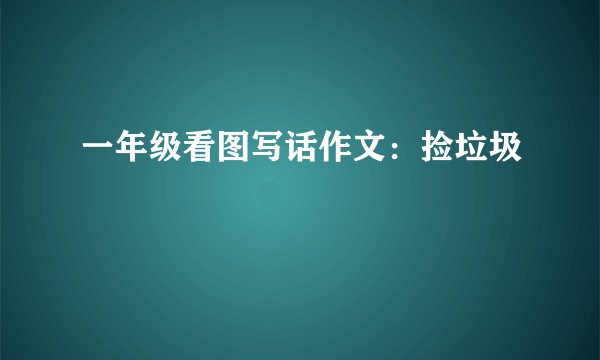 一年级看图写话作文：捡垃圾