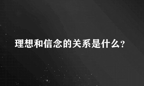 理想和信念的关系是什么？