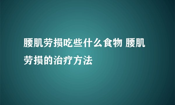 腰肌劳损吃些什么食物 腰肌劳损的治疗方法