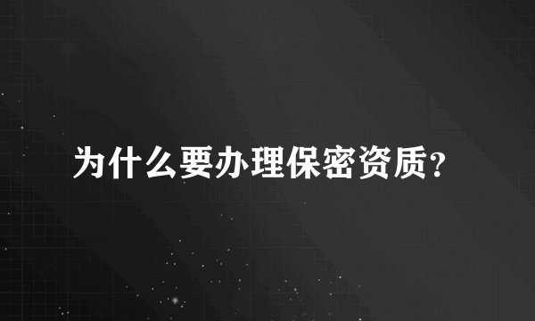 为什么要办理保密资质？