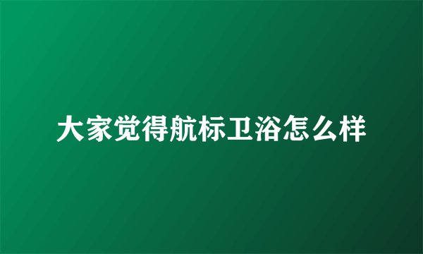 大家觉得航标卫浴怎么样