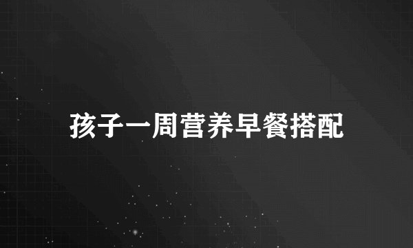 孩子一周营养早餐搭配
