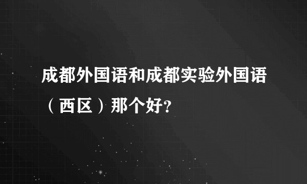 成都外国语和成都实验外国语（西区）那个好？