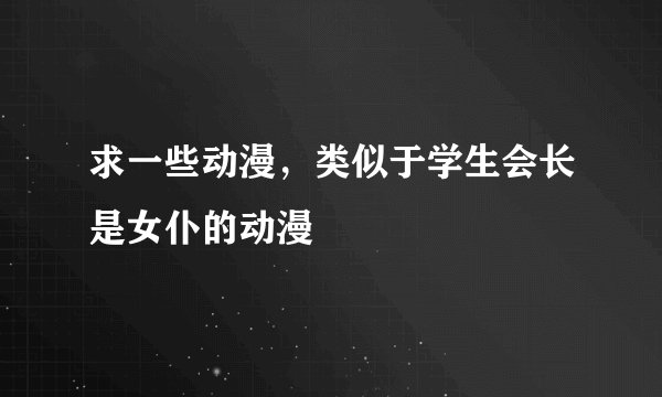 求一些动漫，类似于学生会长是女仆的动漫
