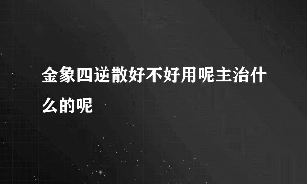 金象四逆散好不好用呢主治什么的呢
