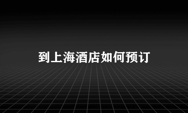 到上海酒店如何预订