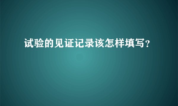 试验的见证记录该怎样填写?