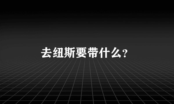 去纽斯要带什么？