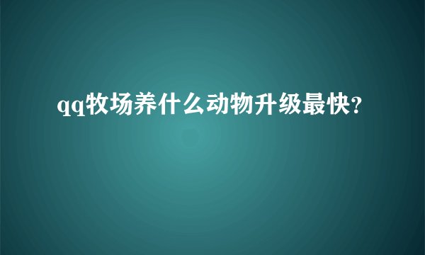 qq牧场养什么动物升级最快？