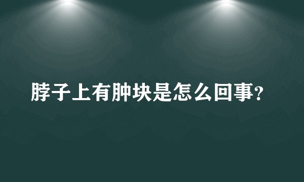 脖子上有肿块是怎么回事？