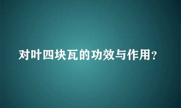 对叶四块瓦的功效与作用？