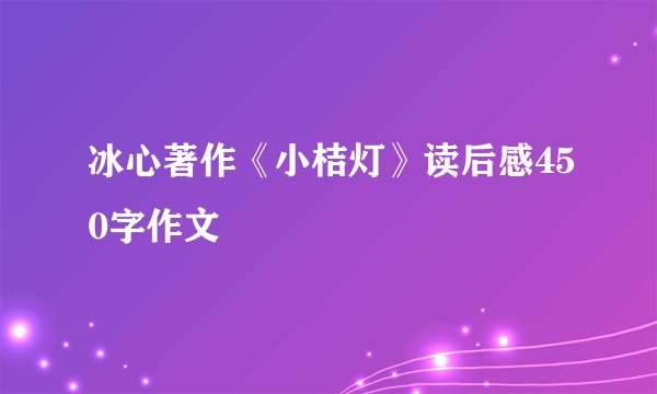 冰心著作《小桔灯》读后感450字作文