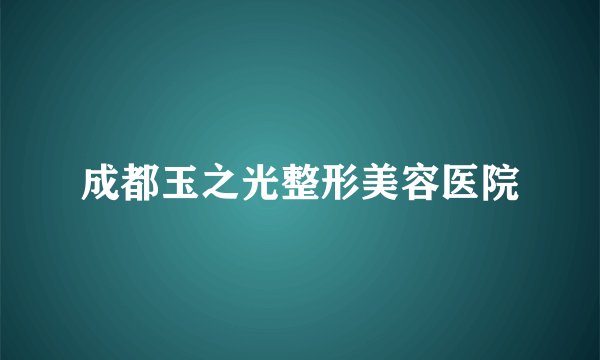 成都玉之光整形美容医院