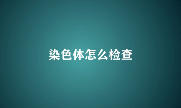 染色体怎么检查