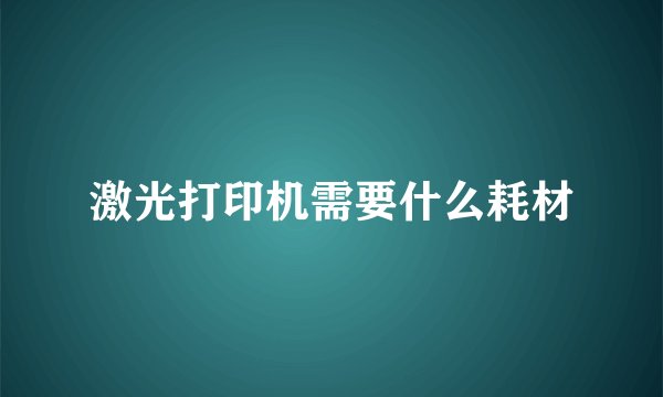 激光打印机需要什么耗材