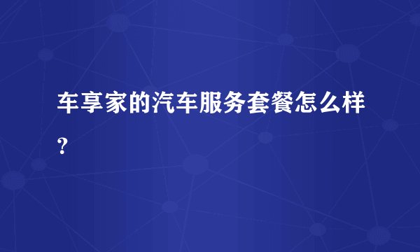 车享家的汽车服务套餐怎么样？